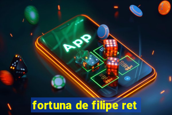 fortuna de filipe ret